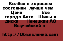 Колёса в хорошем состоянии, лучше чем! › Цена ­ 12 000 - Все города Авто » Шины и диски   . Ненецкий АО,Выучейский п.